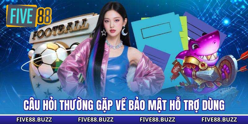 Câu hỏi thường gặp về bảo mật hỗ trợ dùng