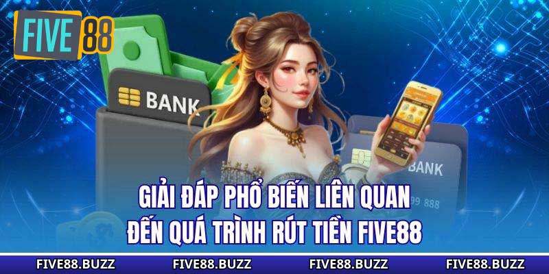 Giải đáp phổ biến liên quan đến quá trình rút tiền Five88