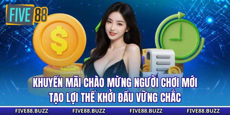 Khuyến mãi chào mừng người chơi mới tạo lợi thế khởi đầu vững chắc