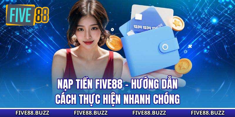 Nạp Tiền Five88 - Hướng Dẫn Cách Thực Hiện Nhanh Chóng