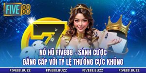Nổ Hũ Five88 - Sảnh Cược Đẳng Cấp Với Tỷ Lệ Thưởng Cực Khủng