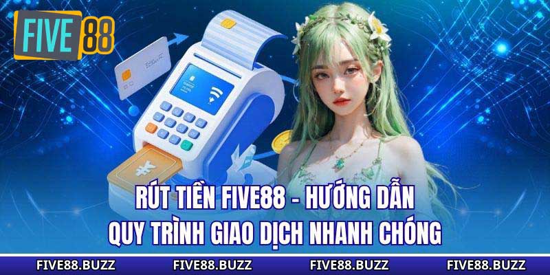Rút Tiền Five88 - Hướng Dẫn Quy Trình Giao Dịch Nhanh Chóng