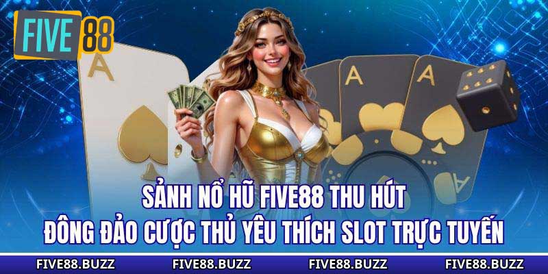 Sảnh nổ hũ Five88 thu hút đông đảo cược thủ yêu thích slot trực tuyến